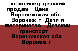 велосипед детский продам › Цена ­ 2 000 - Воронежская обл., Воронеж г. Дети и материнство » Детский транспорт   . Воронежская обл.,Воронеж г.